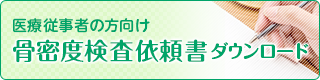 医療従事者の方向け 骨密度検査依頼書ダウンロード